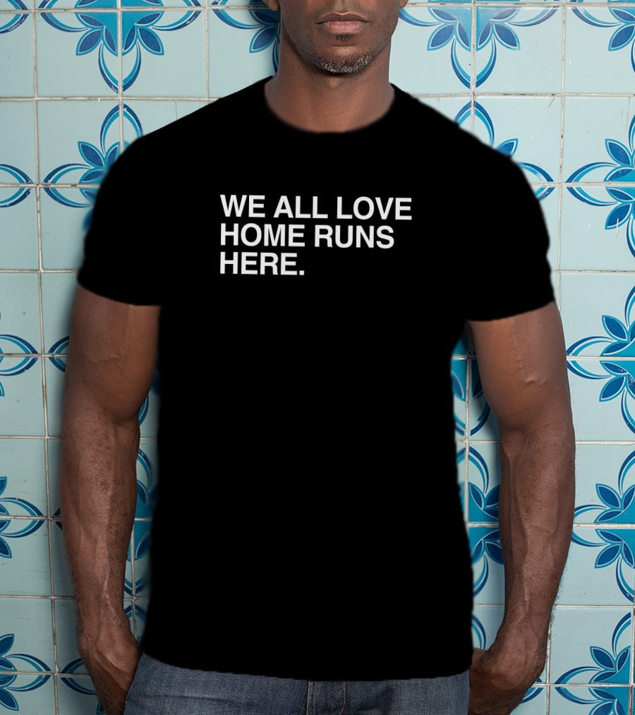 We All Love Home Runs Here T-Shirt