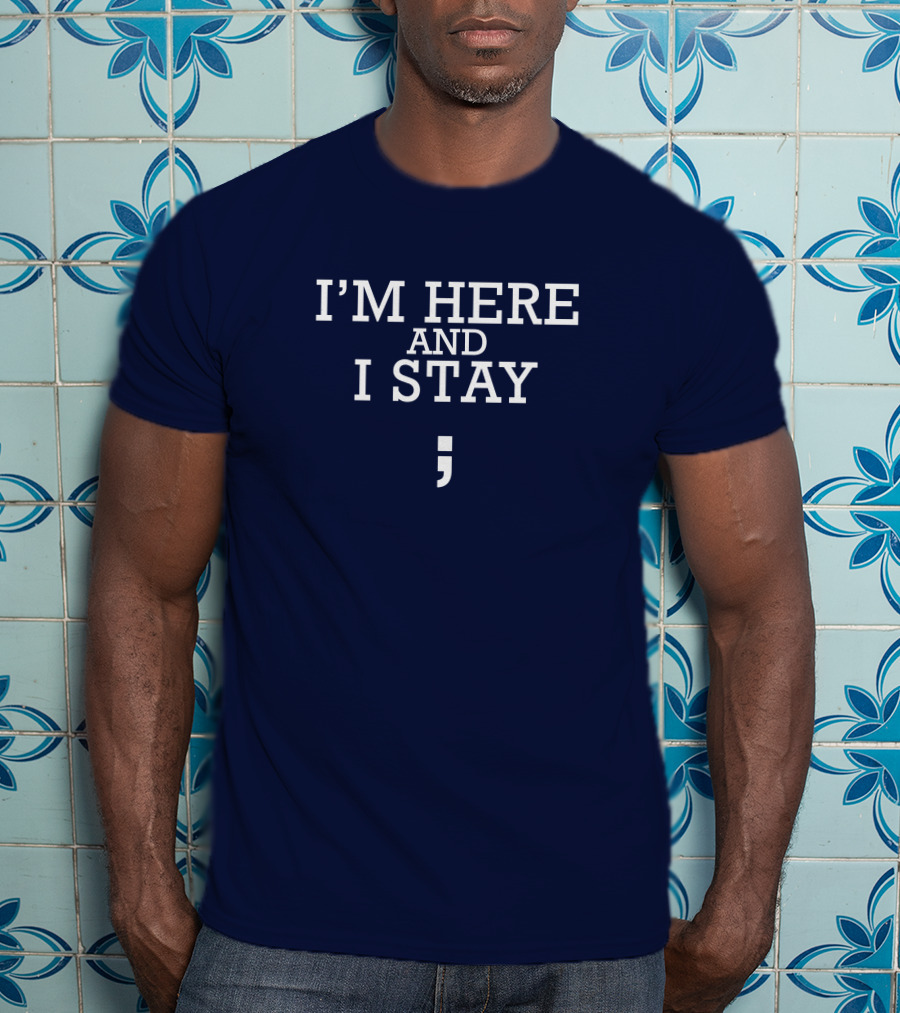 I'm Here And I Stay Semicolon T-Shirt