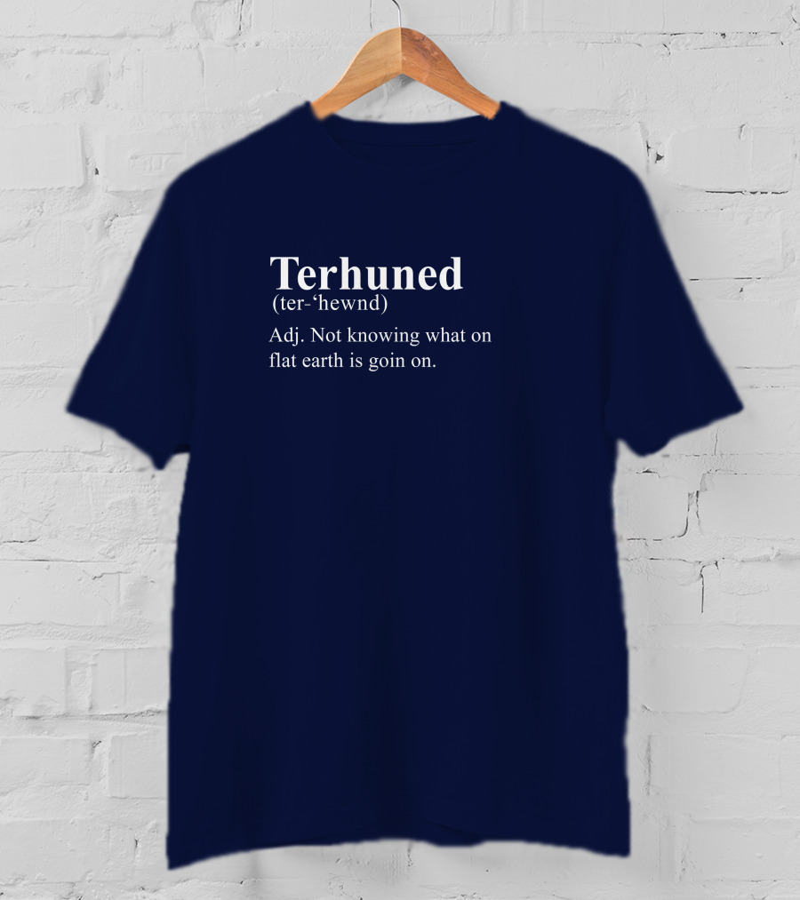 Terhuned Definition Terhuned Terhune Not Knowing What On Flat Earth Is Goin On T-Shirt