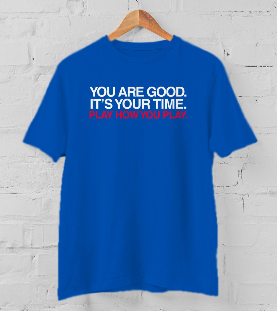 You Are Good It's Your Time Play How You Play T-Shirt