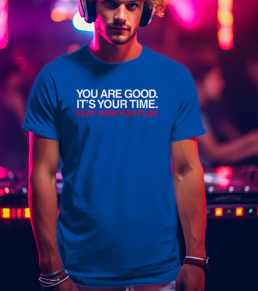 You Are Good It's Your Time Play How You Play T-Shirt