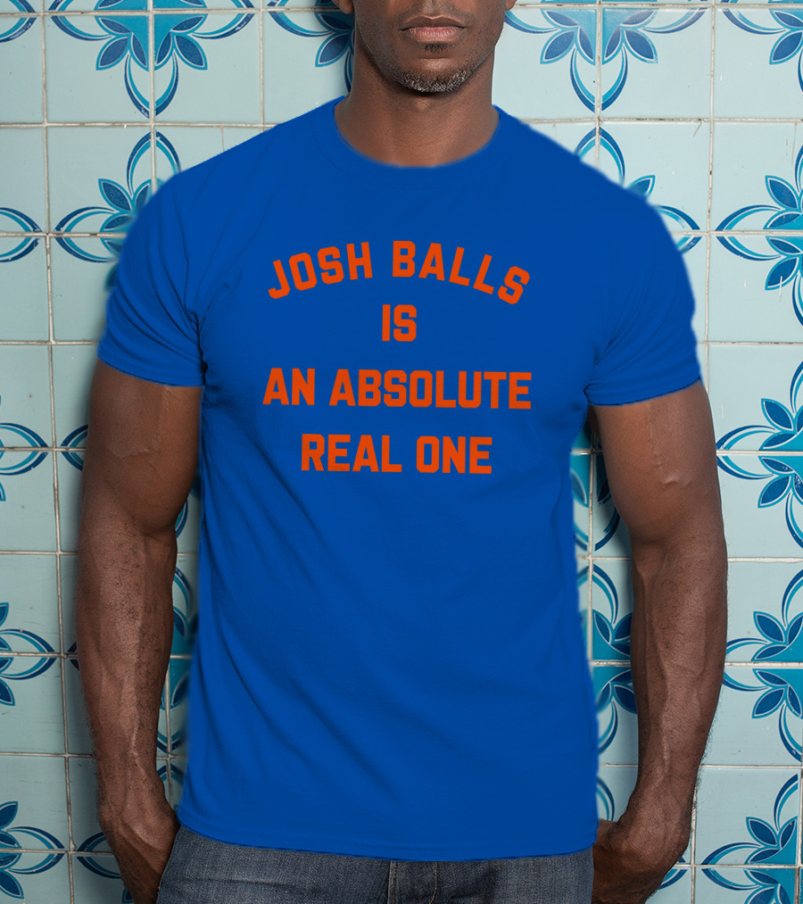 Josh Balls Is An Absolute Real One T-Shirt