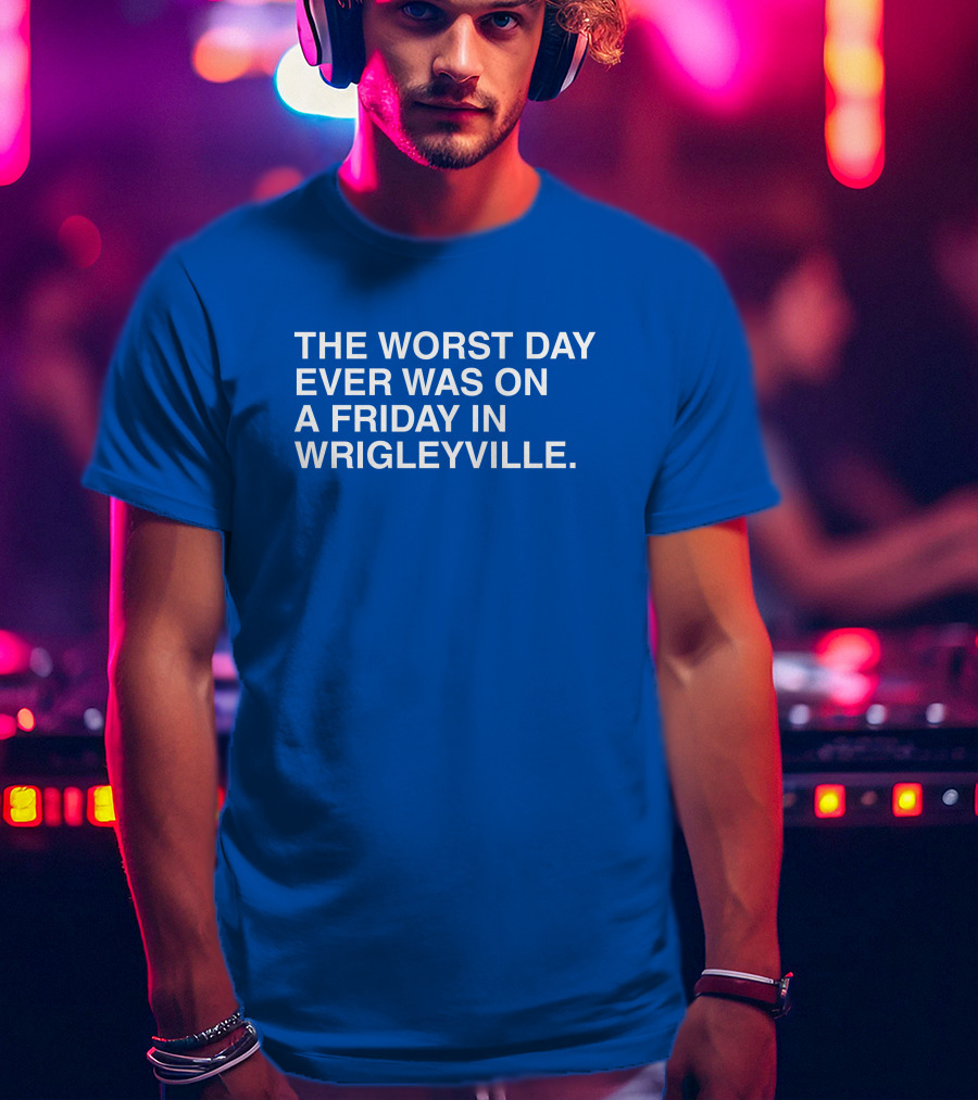 The Worst Day Ever Was On A Friday In Wrigleyville ObviousShirts T-Shirt