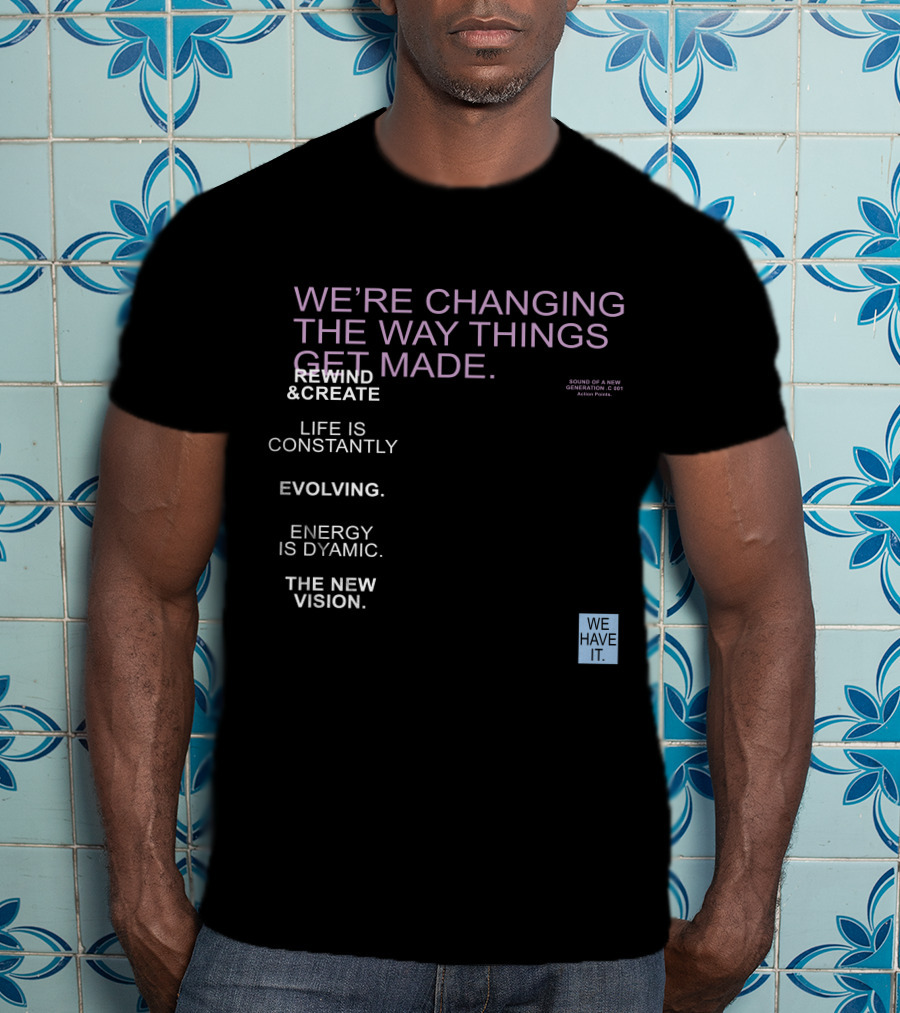 We're Changing The Way Things Get Made Rewind And Create Life Is Constantly Evolving Energy Is Dynamic The New Vision We Have It T-Shirt
