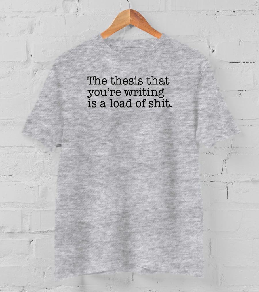 The Thesis That You're Writing Is A Load Of Shit T-Shirt