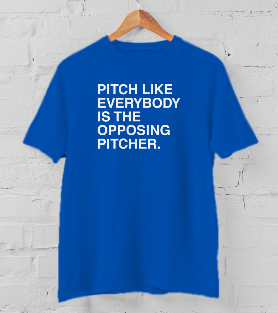 Pitch Like Everybody Is The Opposing Pitcher T-Shirt