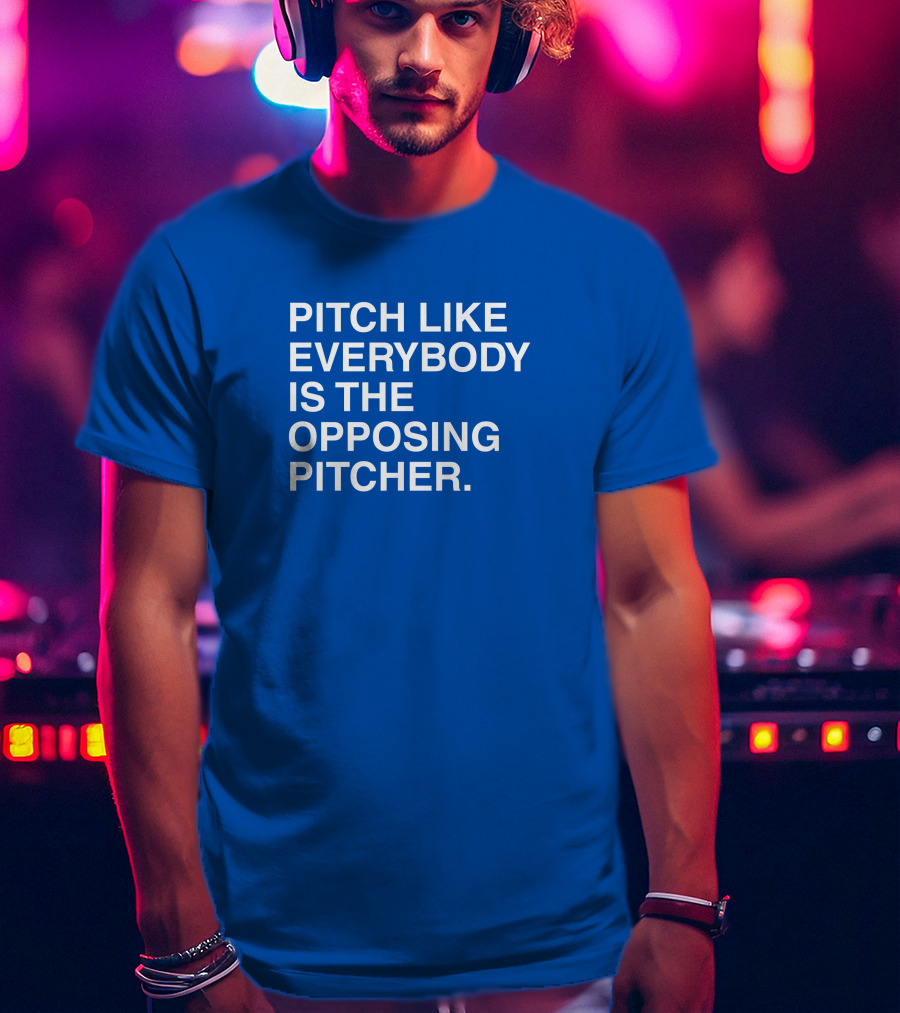 Pitch Like Everybody Is The Opposing Pitcher T-Shirt