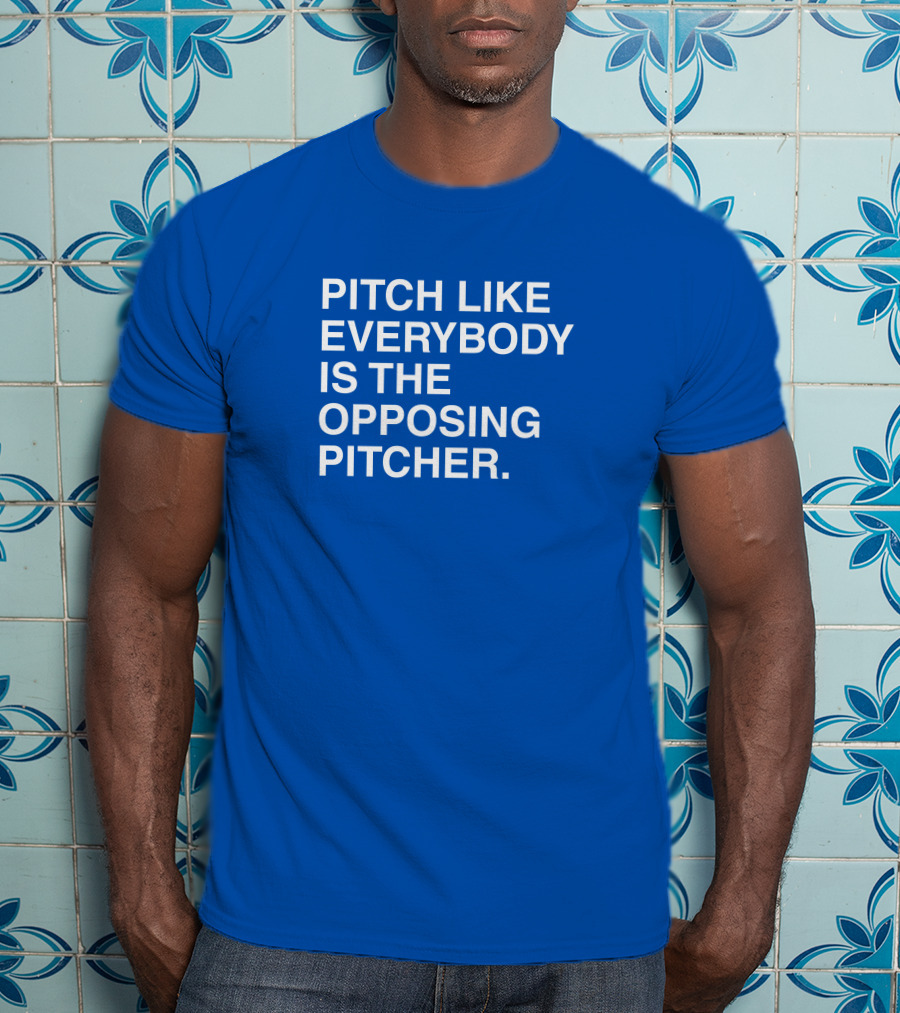Pitch Like Everybody Is The Opposing Pitcher T-Shirt