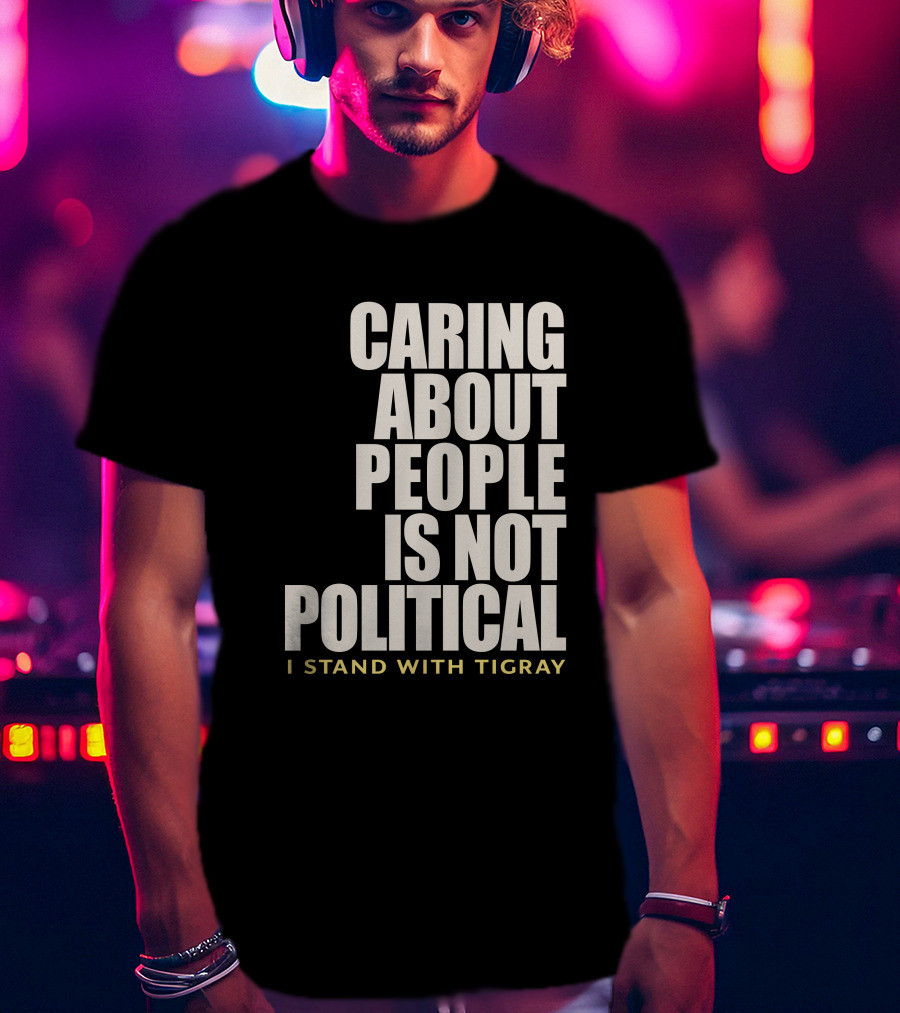 Caring About People Is Not Political I Stand With Tigray T-Shirt