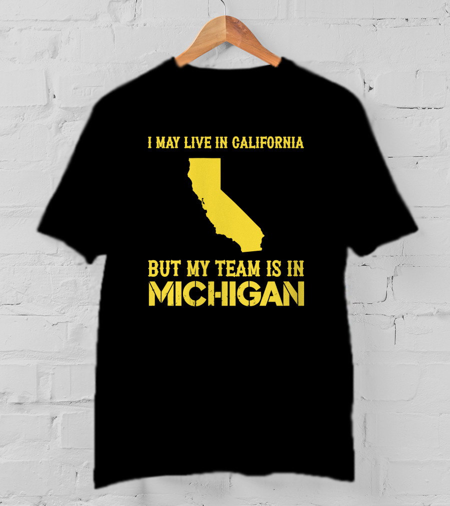I May Live In California But My Team Is In Michigan T-Shirt