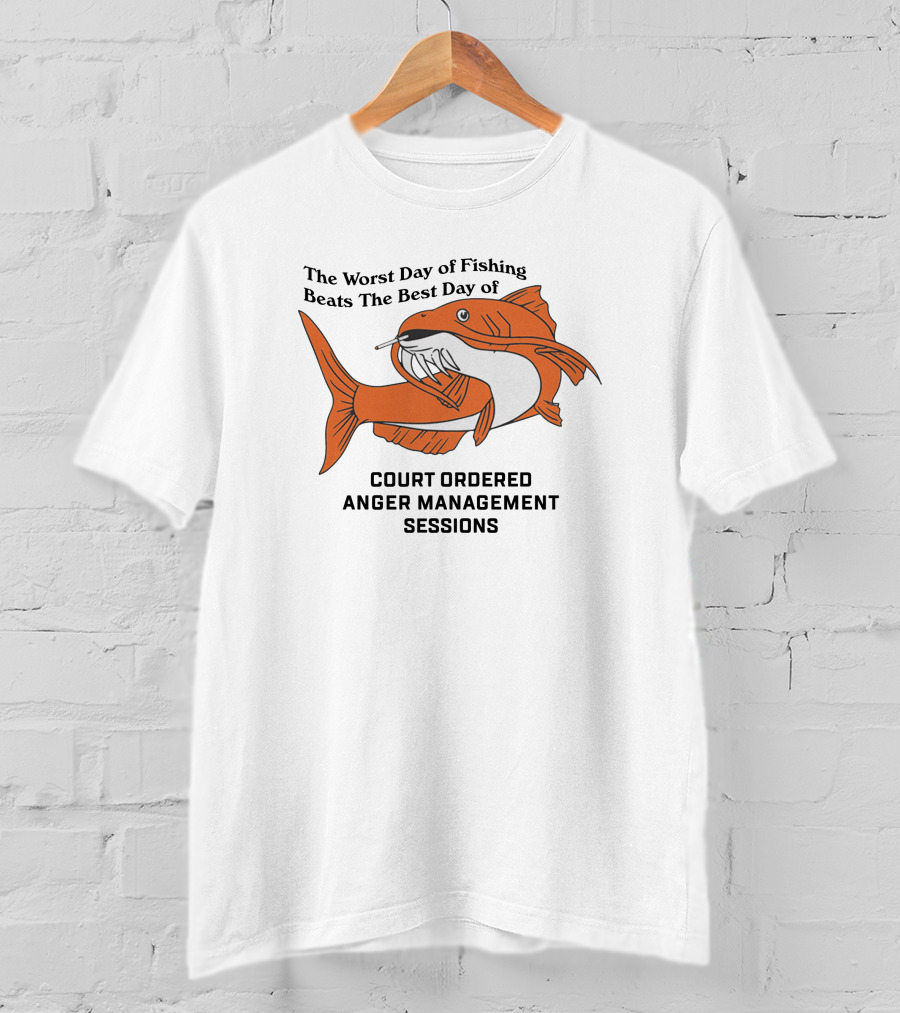 The Worst Day Of Fishing Beats The Best Day Of Court Ordered Anger Management Sessions T-Shirt