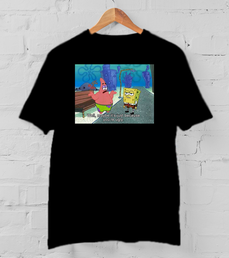 Well Maybe It's Just Because You're Ugly SpongeBob Patrick Meme T-Shirt