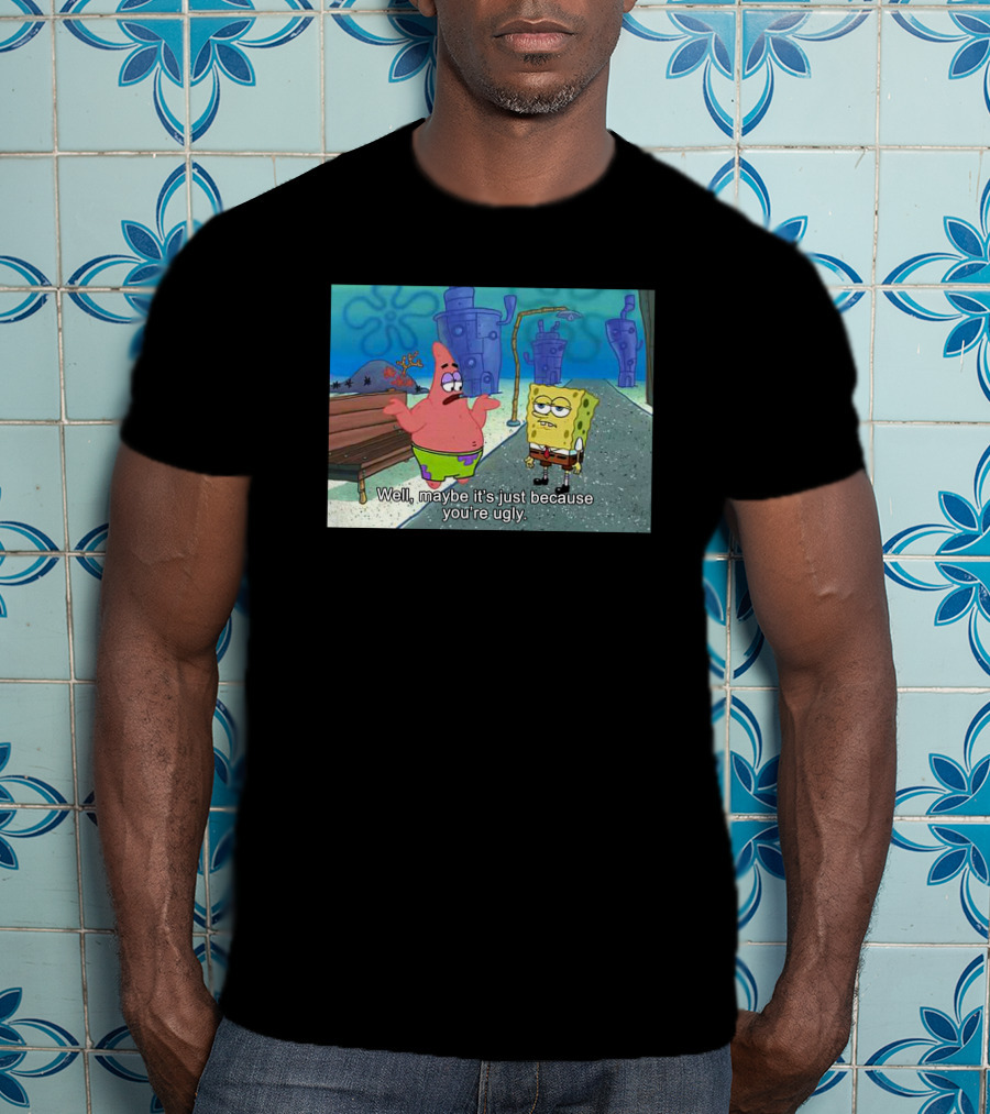 Well Maybe It's Just Because You're Ugly SpongeBob Patrick Meme T-Shirt