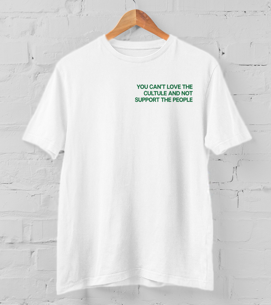 You Can't Love The Culture And Not Support The People T-Shirt