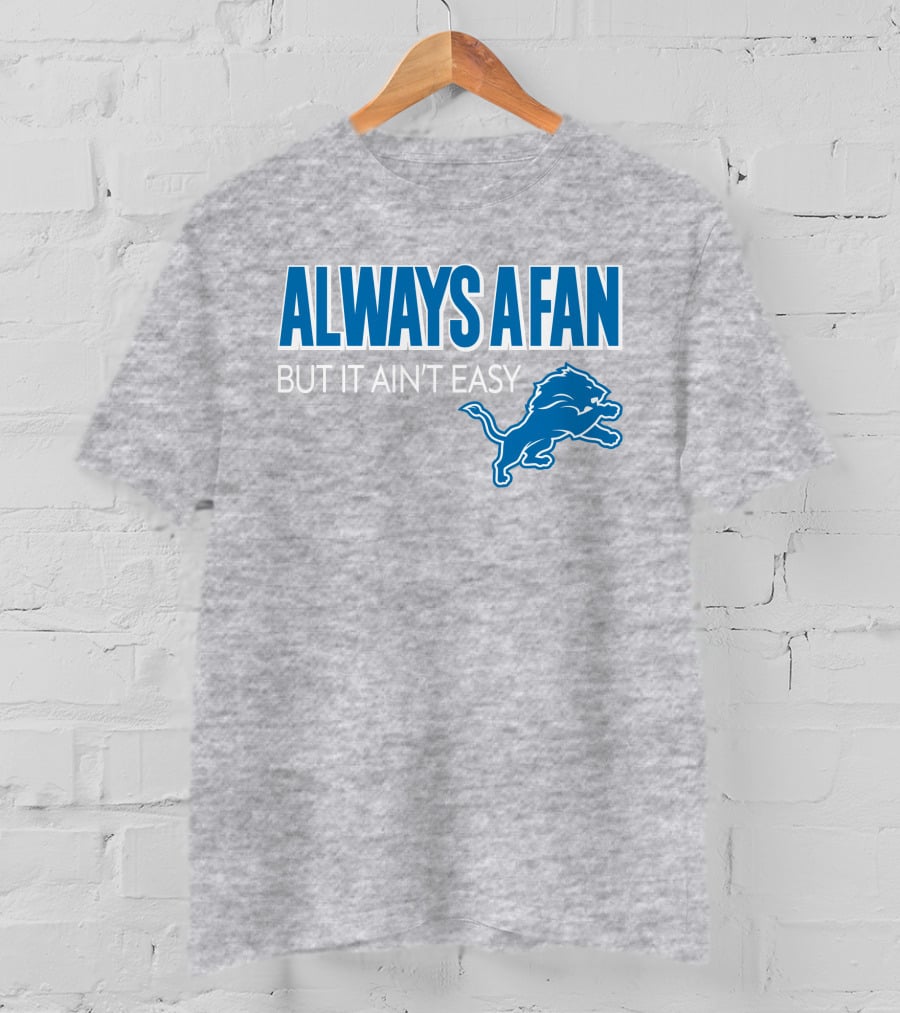 ALWAYS A FAN BUT IT AIN'T EASY Detroit Lions T-Shirt