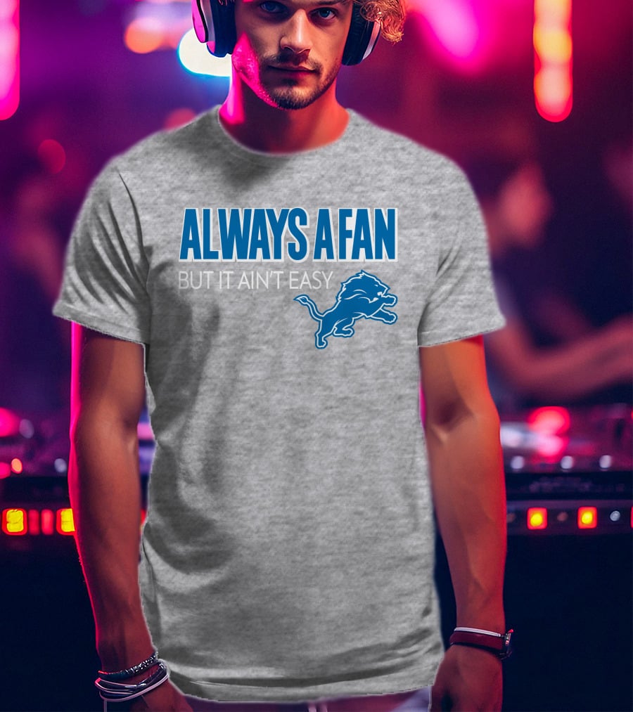 ALWAYS A FAN BUT IT AIN'T EASY Detroit Lions T-Shirt