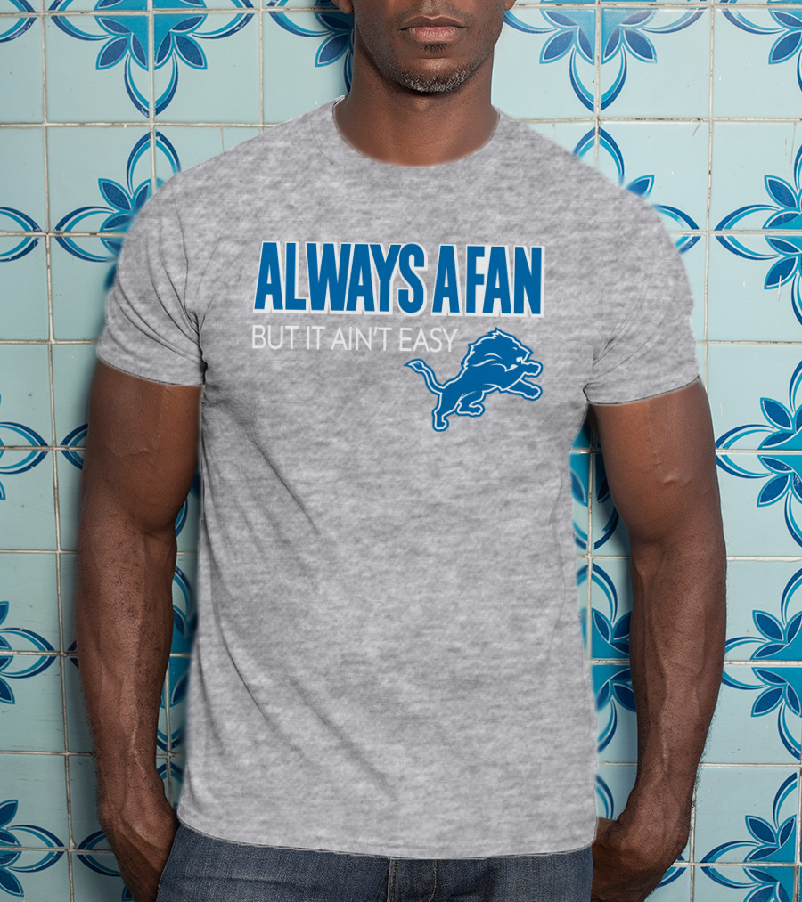 ALWAYS A FAN BUT IT AIN'T EASY Detroit Lions T-Shirt