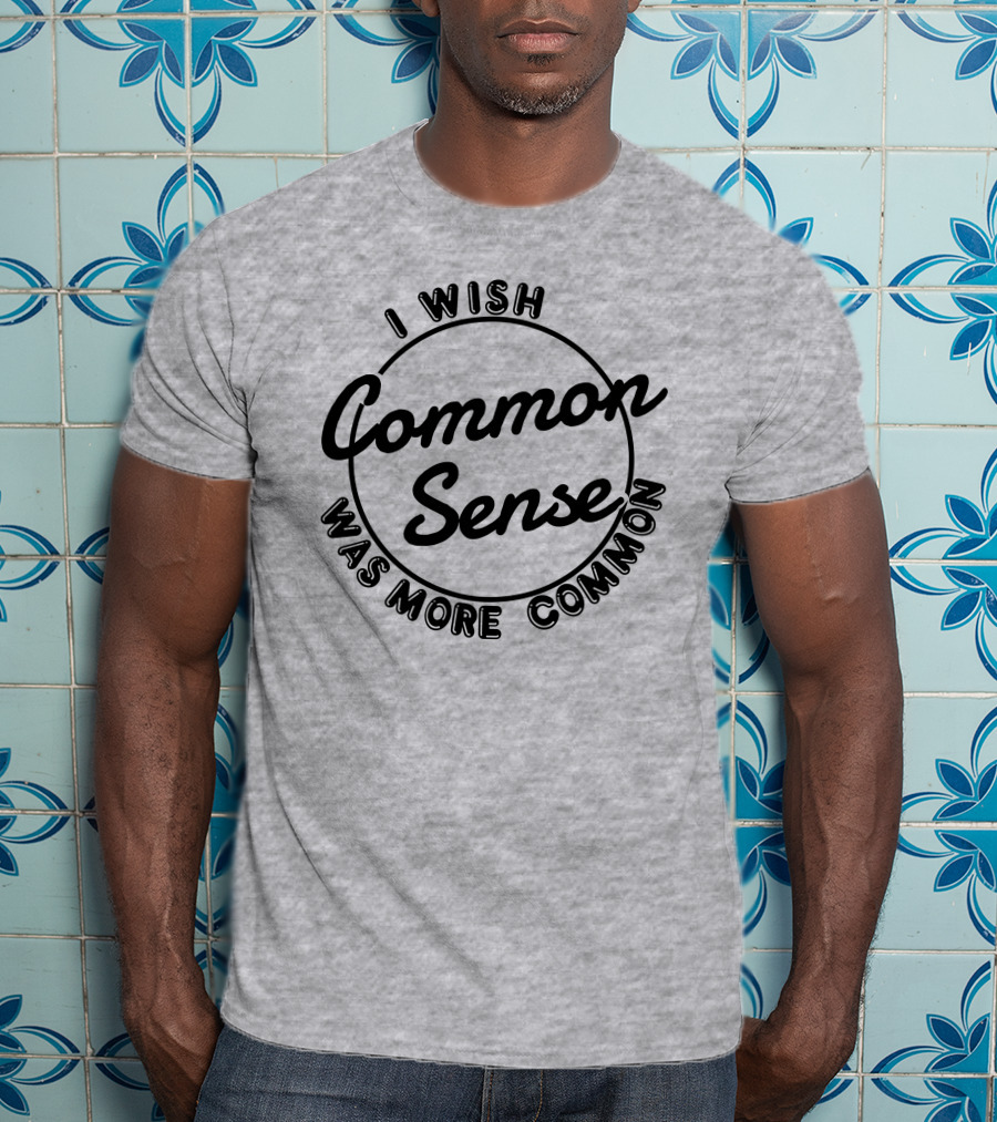 I Wish Common Sense Was More Common Circle T-Shirt