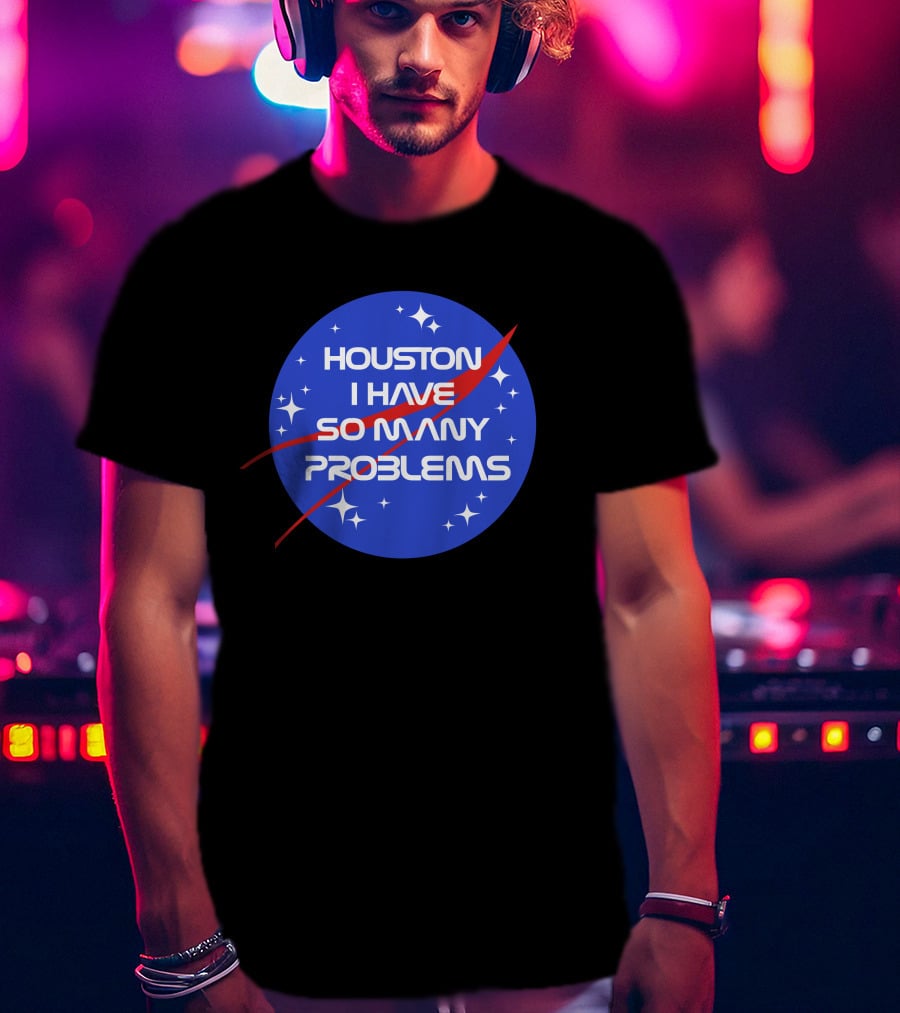 Houston I Have So Many Problems NASA T-Shirt
