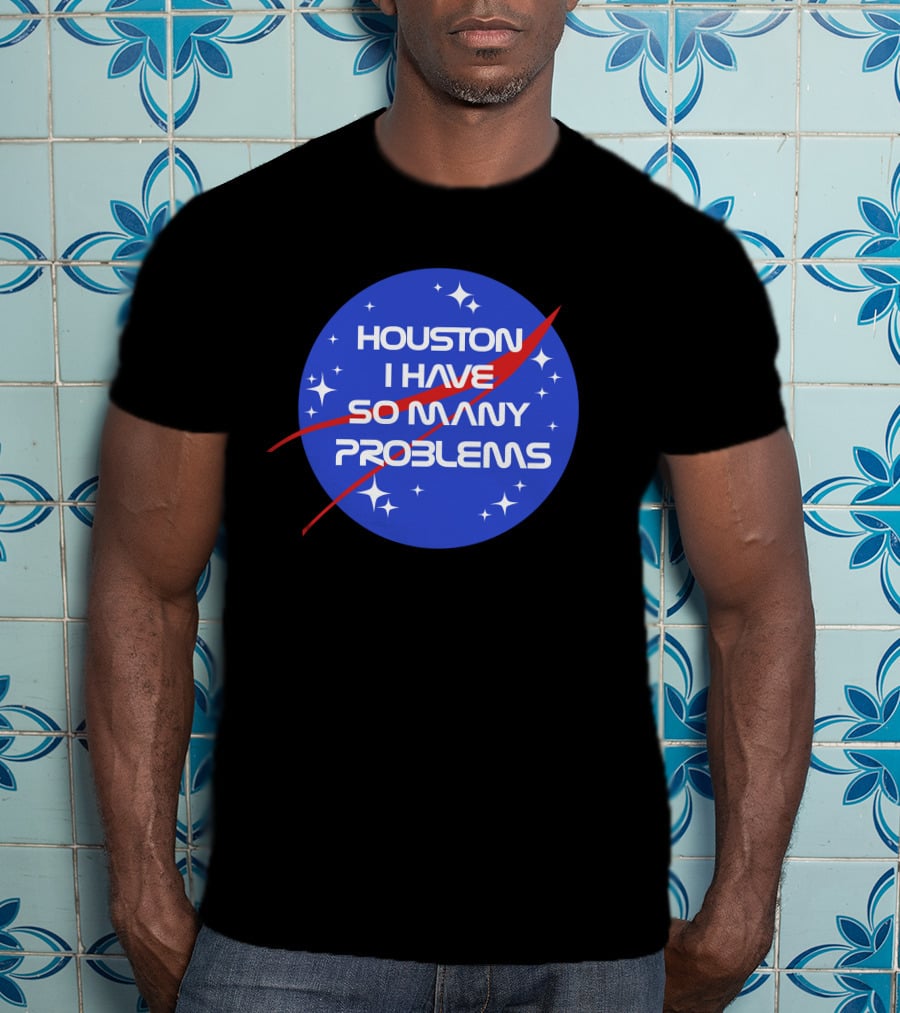 Houston I Have So Many Problems NASA T-Shirt