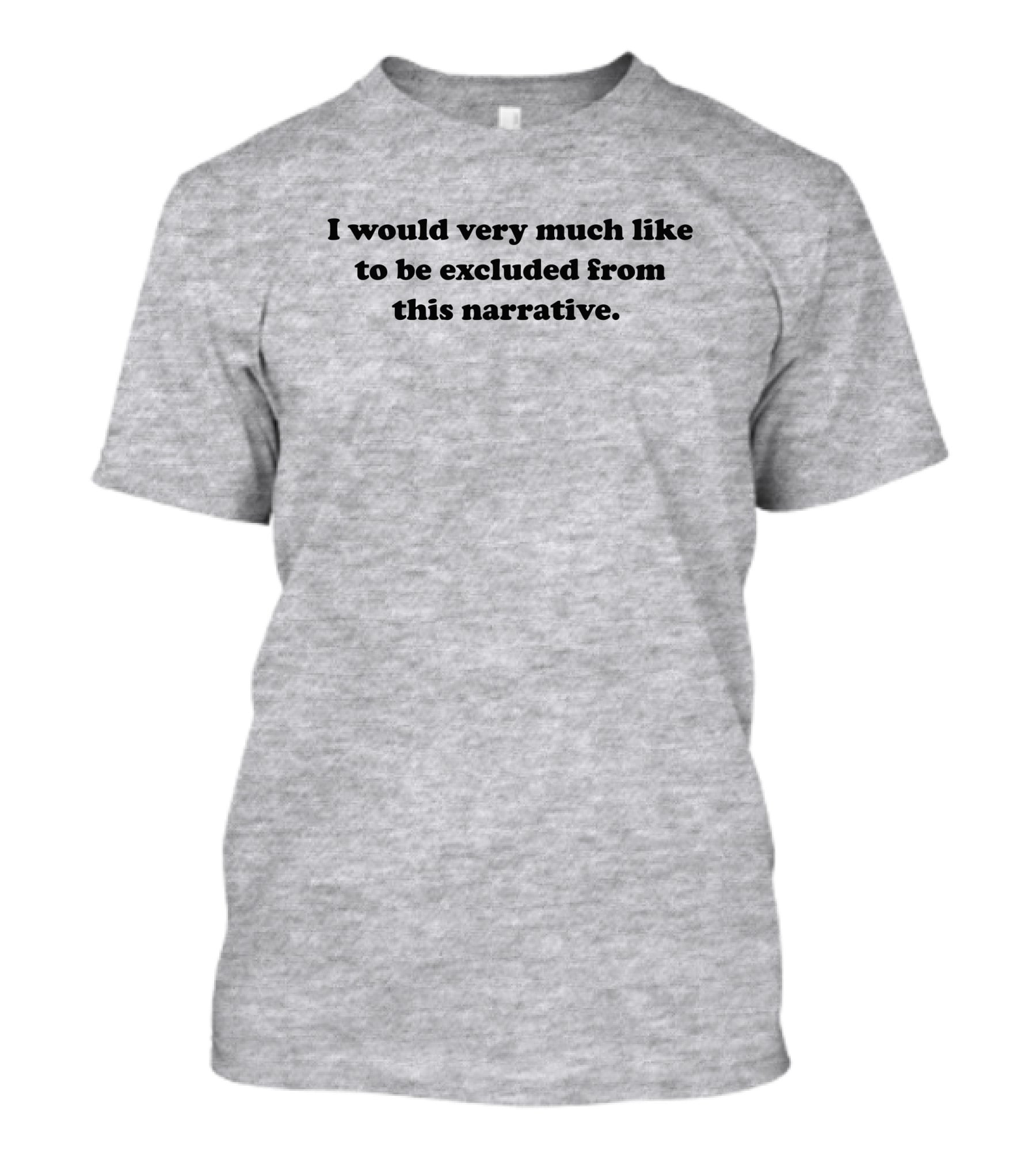 I Would Very Much Like To Be Excluded From This Narrative T-Shirt