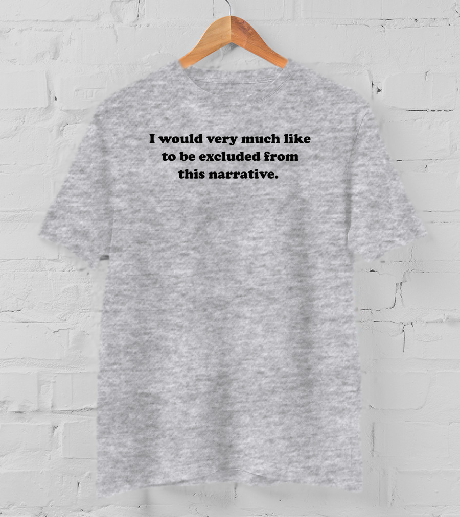 I Would Very Much Like To Be Excluded From This Narrative T-Shirt
