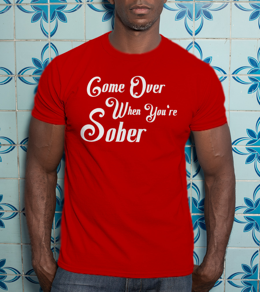 Steezy Kane Merch Come Over When You're Sober T-Shirt