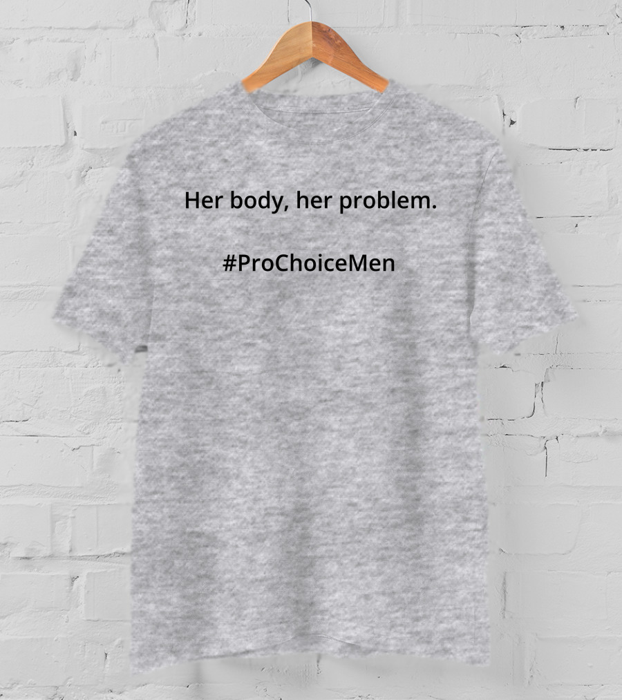 Her Body Her Problem #ProChoiceMen Empowerment T-Shirt