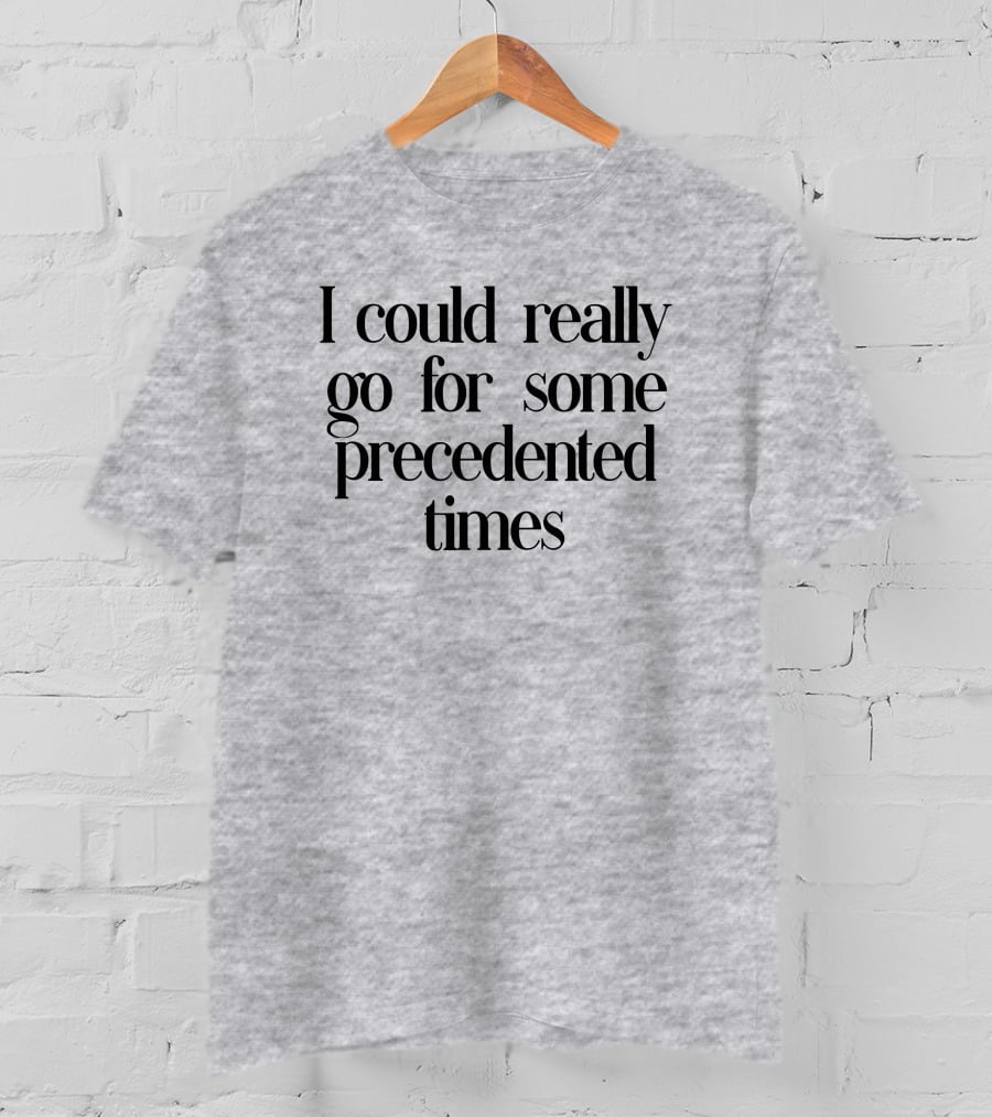 I Could Really Go For Some Precedented Times T-Shirt