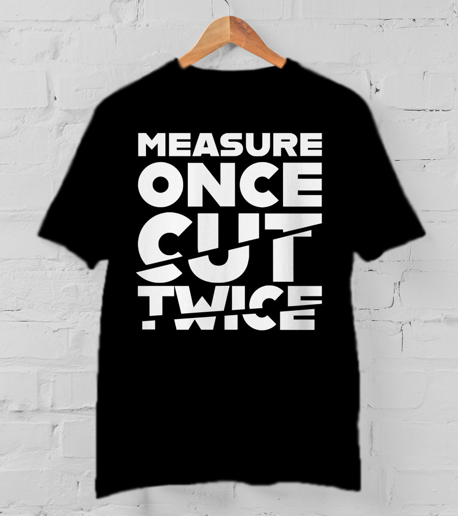 Measure Once Cut Twice Tested Store T-Shirt