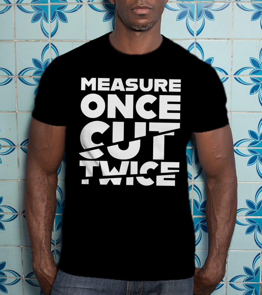 Measure Once Cut Twice Tested Store T-Shirt