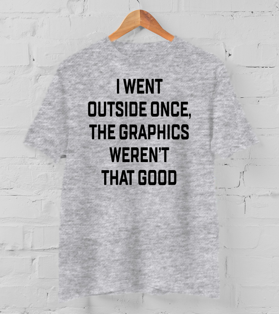 I Went Outside Once The Graphics Weren't That Good T-Shirt