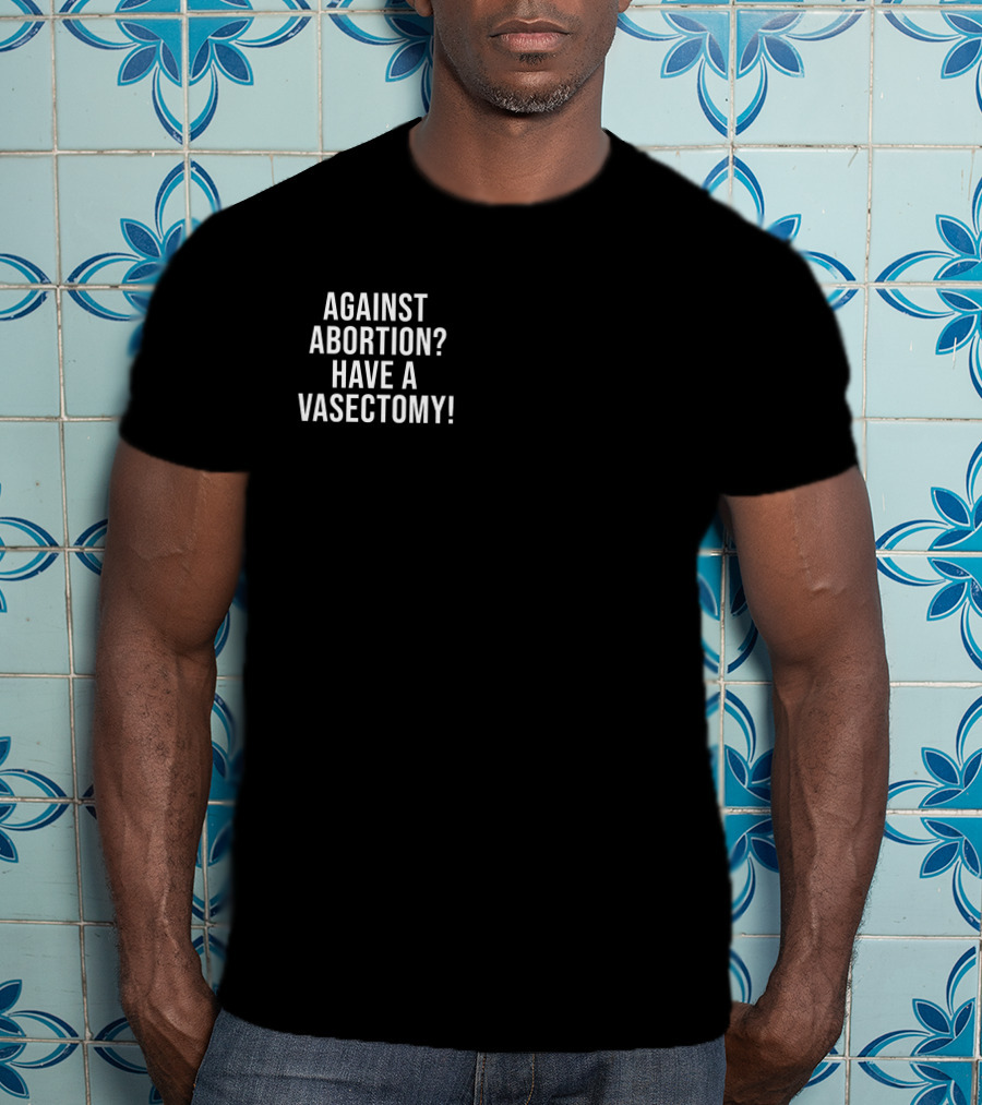 Against Abortion Have A Vasectomy T-Shirt