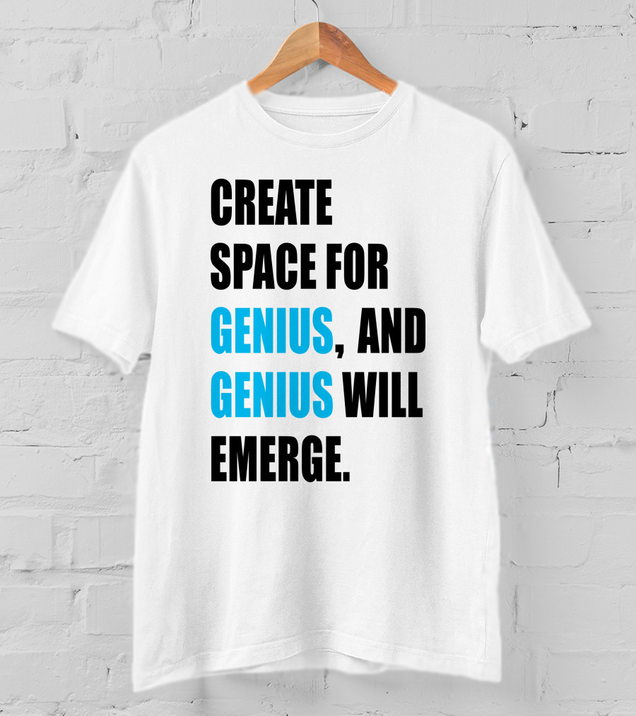 Create Space For Genius, And Genius Will Emerge T-Shirt