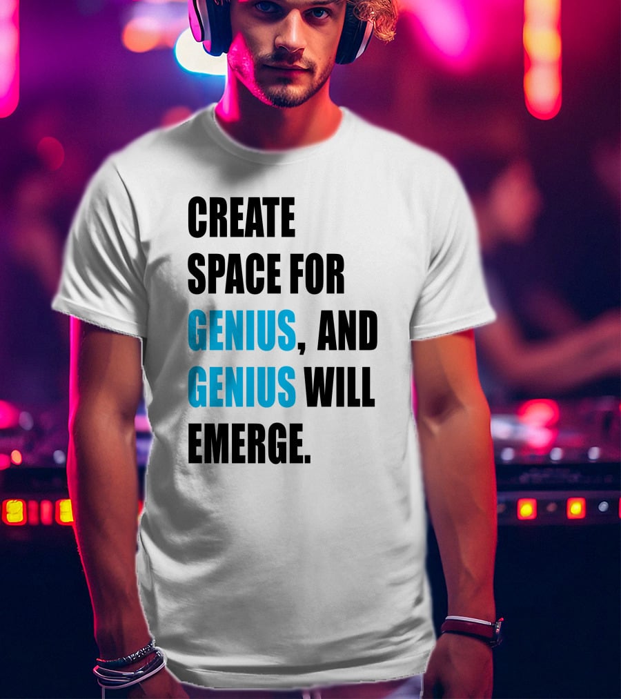 Create Space For Genius, And Genius Will Emerge T-Shirt