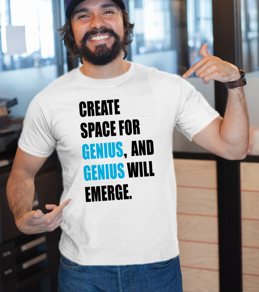 Create Space For Genius, And Genius Will Emerge T-Shirt
