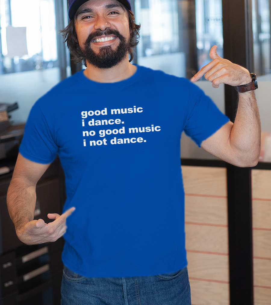 Good Music I Dance No Good Music I Not Dance Blue T-Shirt