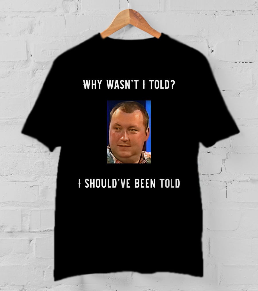 Why Wasn't I Told I Should've Been Told Text With Man's Photo T-Shirt