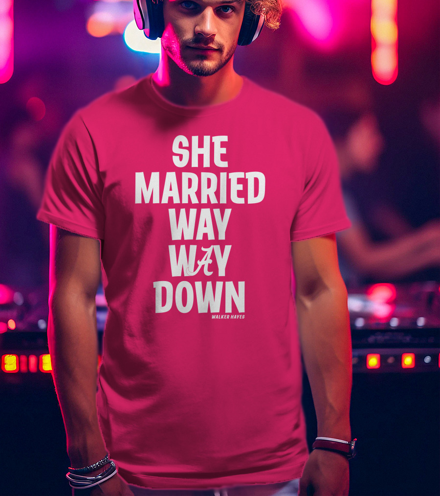 She Married Way Way Down Walker Hayes Alabama T-Shirt