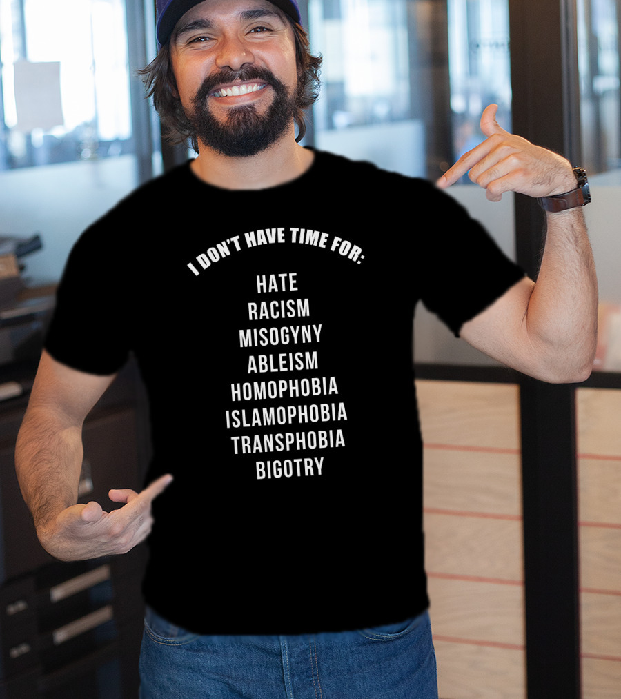 I Don't Have Time For Hate Racism Misogyny Ableism Homophobia Islamophobia Transphobia Bigotry T-Shirt