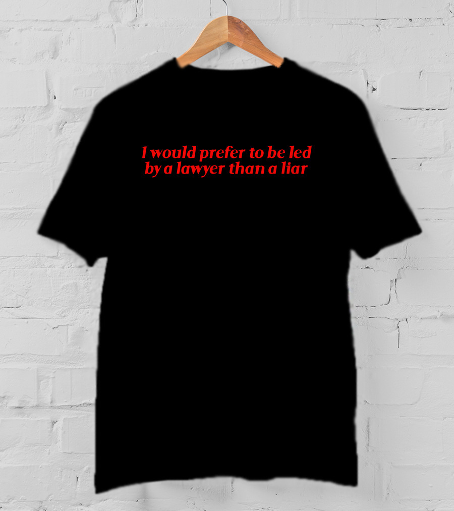 I Would Prefer To Be Led By A Lawyer Than A Liar T-Shirt
