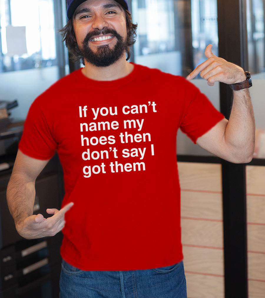If You Can't Name My Hoes Then Don't Say I Got Them T-Shirt