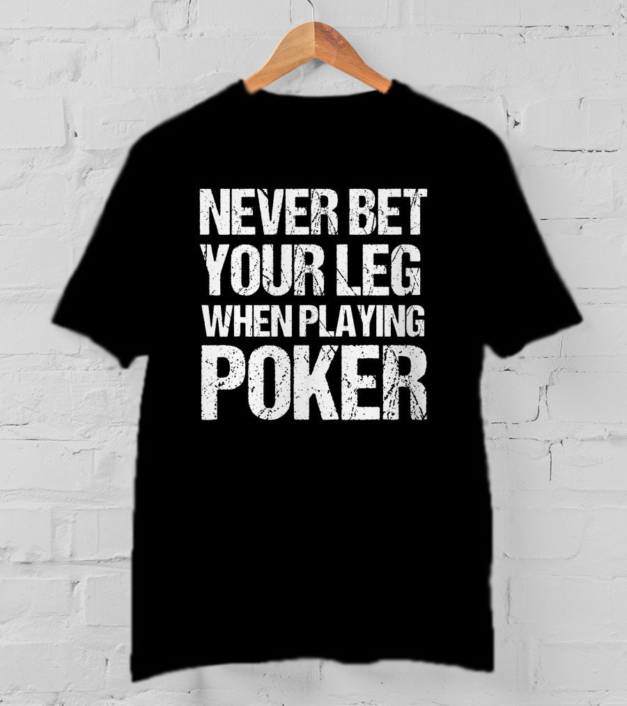 Never Bet Your Leg When Playing Poker T-Shirt