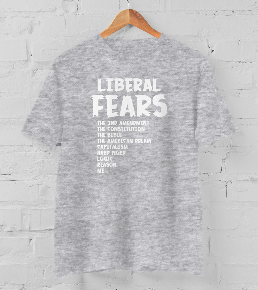 Liberal Fears The 2nd Amendment The Constitution The Bible The American Dream Capitalism Hard Work Logic Reason Me T-Shirt