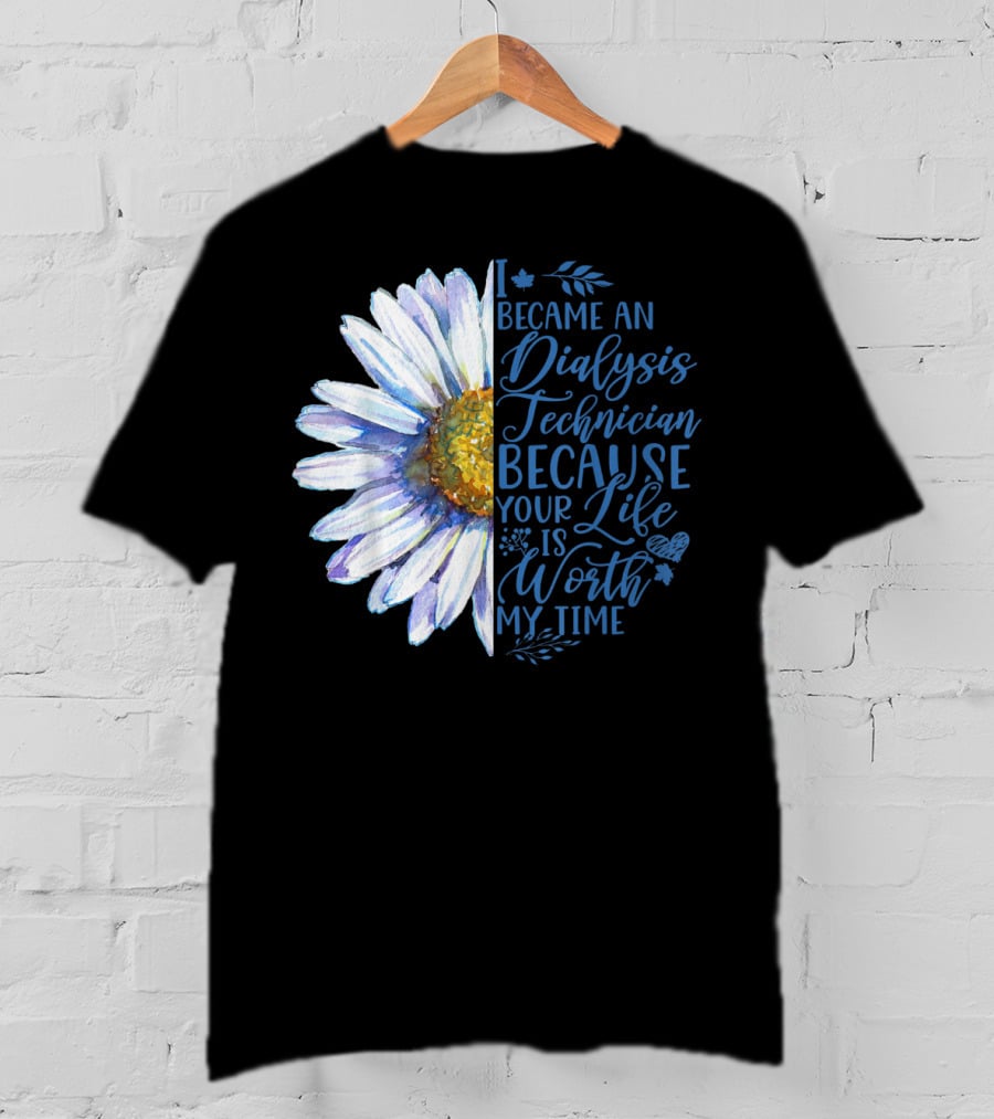 I Became An Dialysis Technician Because Your Life Is Worth My Time T-Shirt