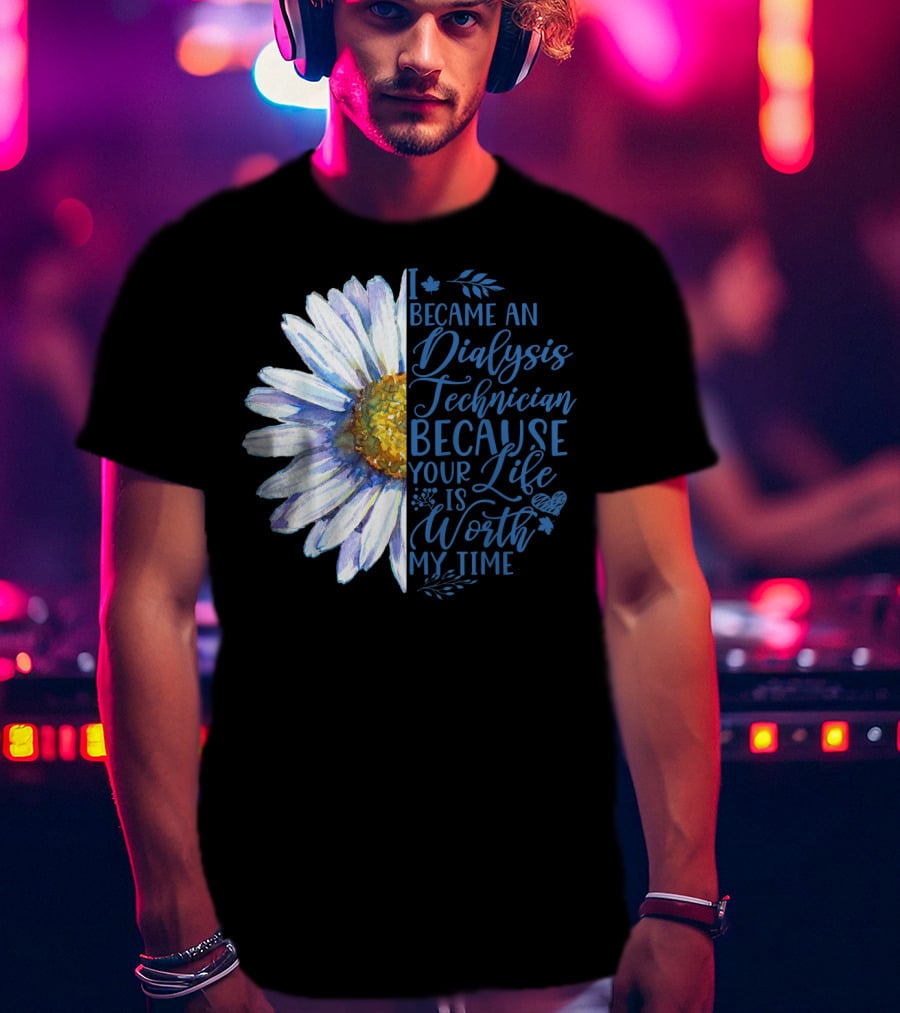 I Became An Dialysis Technician Because Your Life Is Worth My Time T-Shirt