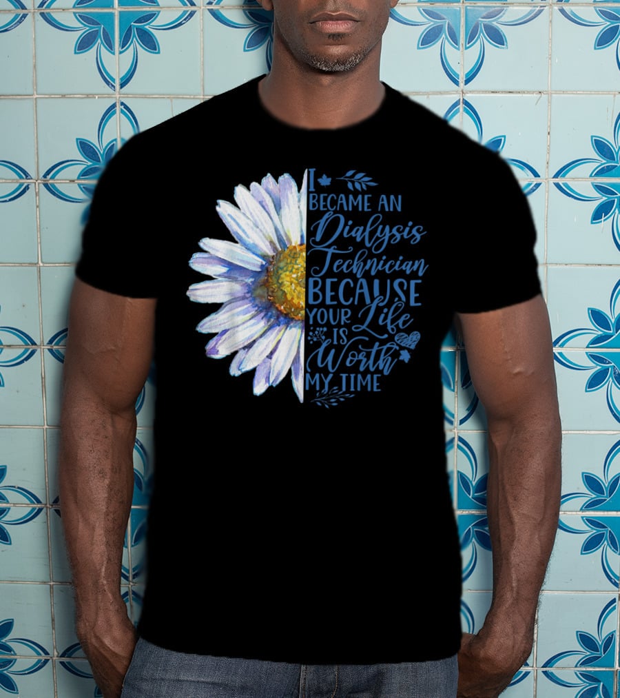 I Became An Dialysis Technician Because Your Life Is Worth My Time T-Shirt