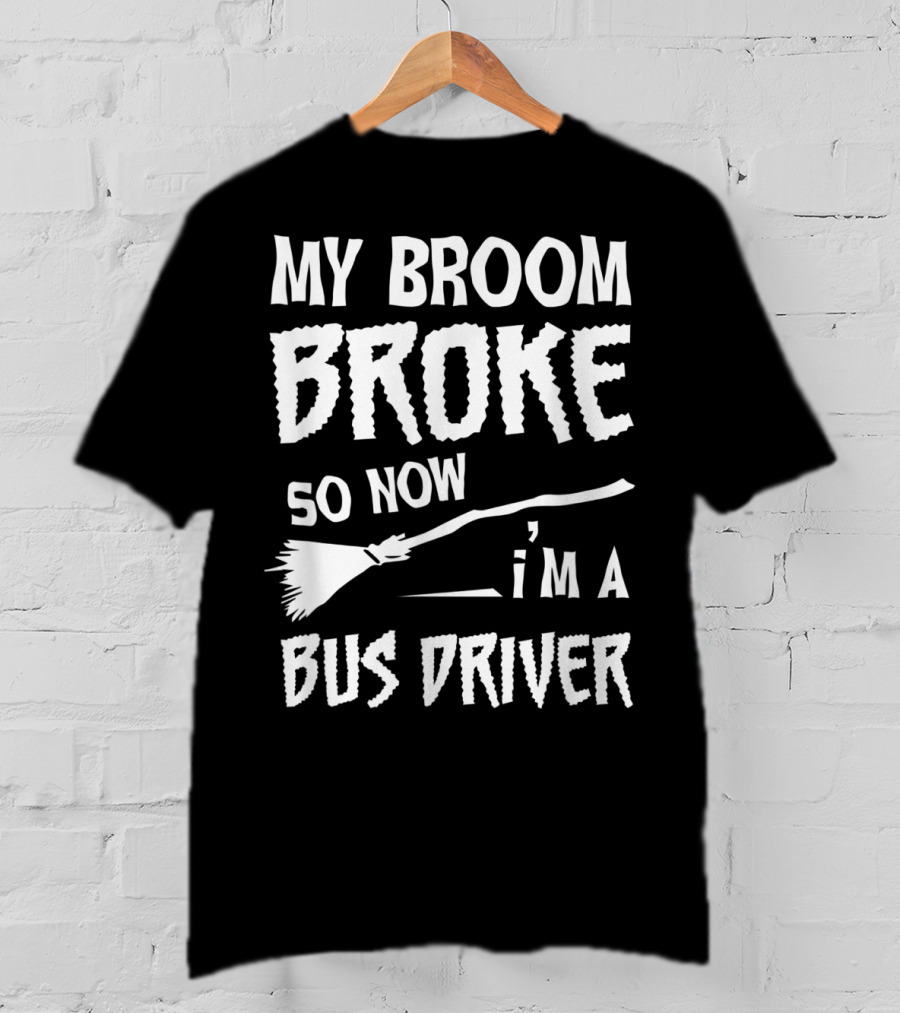 My Broom Broke So Now I'm A Bus Driver Broom T-Shirt