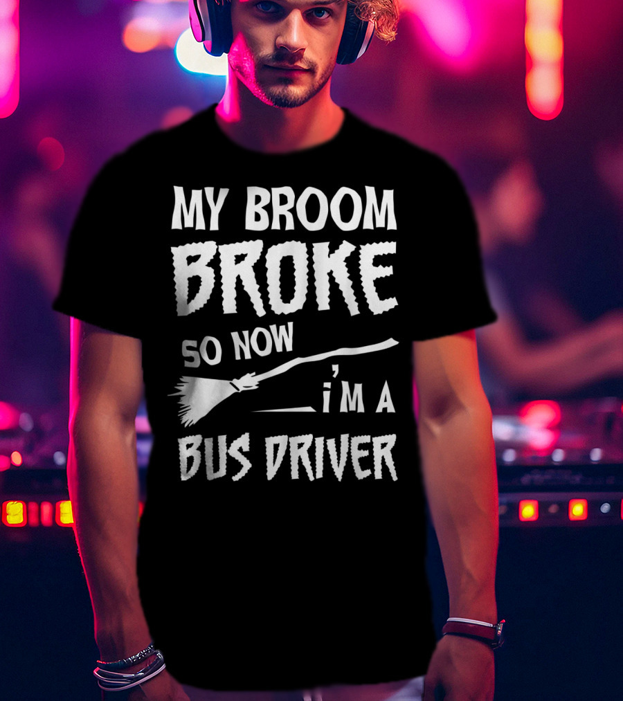 My Broom Broke So Now I'm A Bus Driver Broom T-Shirt