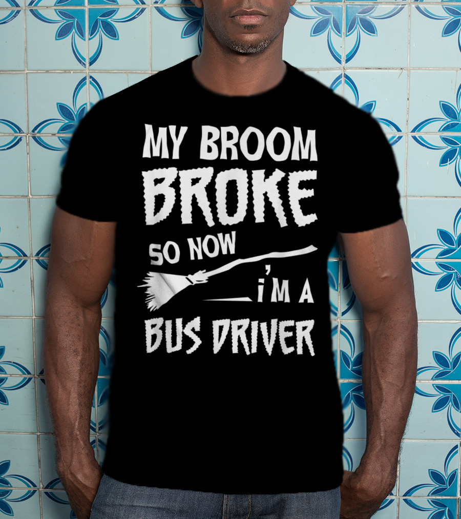 My Broom Broke So Now I'm A Bus Driver Broom T-Shirt